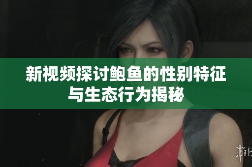 新视频探讨鲍鱼的性别特征与生态行为揭秘