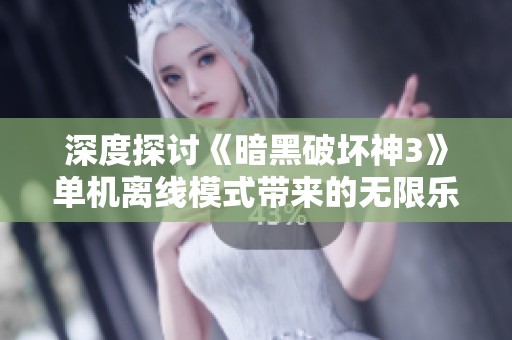 深度探讨《暗黑破坏神3》单机离线模式带来的无限乐趣与挑战