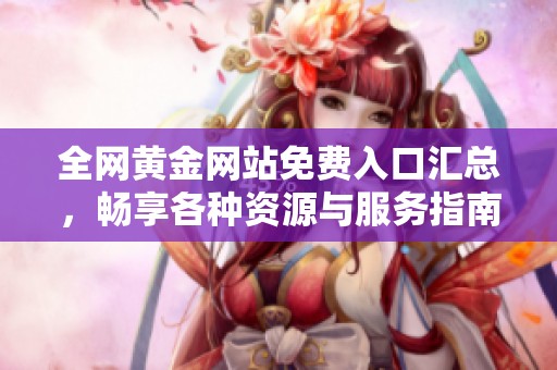 全网黄金网站免费入口汇总，畅享各种资源与服务指南