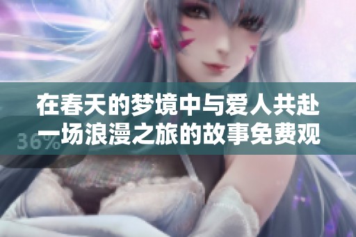 在春天的梦境中与爱人共赴一场浪漫之旅的故事免费观看版