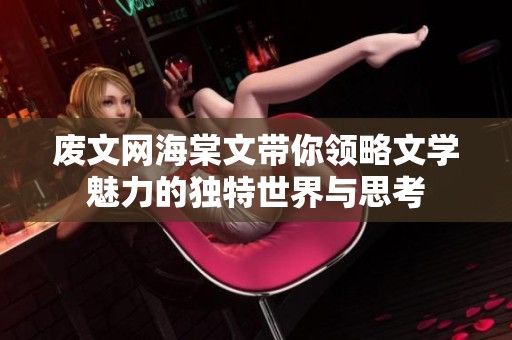 废文网海棠文带你领略文学魅力的独特世界与思考