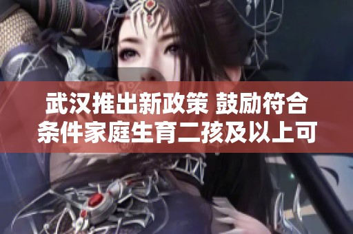 武汉推出新政策 鼓励符合条件家庭生育二孩及以上可购房优惠