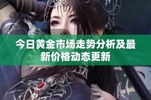 今日黄金市场走势分析及最新价格动态更新