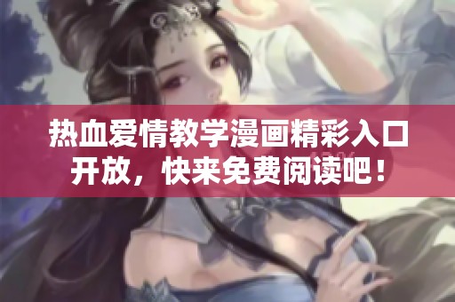 热血爱情教学漫画精彩入口开放，快来免费阅读吧！