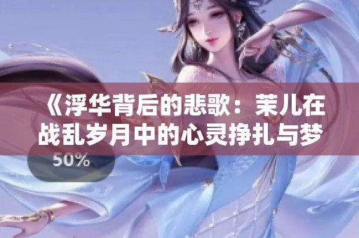 《浮华背后的悲歌：茉儿在战乱岁月中的心灵挣扎与梦幻追寻》