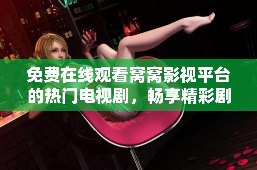 免费在线观看窝窝影视平台的热门电视剧，畅享精彩剧情与娱乐时光