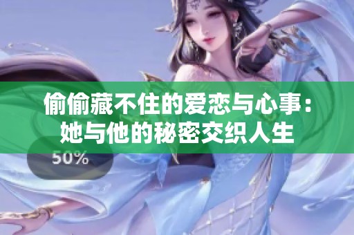 偷偷藏不住的爱恋与心事：她与他的秘密交织人生