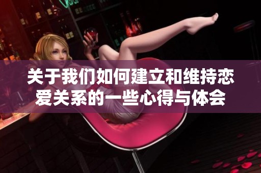 关于我们如何建立和维持恋爱关系的一些心得与体会