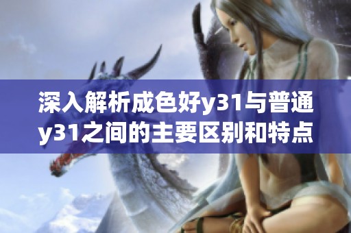 深入解析成色好y31与普通y31之间的主要区别和特点