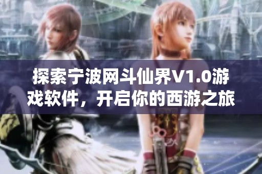 探索宁波网斗仙界V1.0游戏软件，开启你的西游之旅！