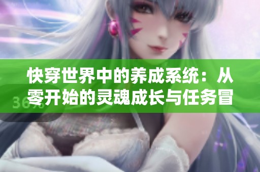 快穿世界中的养成系统：从零开始的灵魂成长与任务冒险之旅