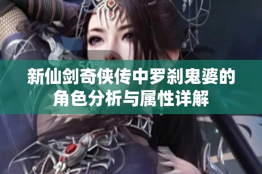 新仙剑奇侠传中罗刹鬼婆的角色分析与属性详解