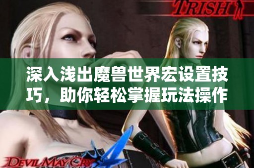 深入浅出魔兽世界宏设置技巧，助你轻松掌握玩法操作秘籍