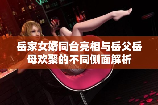 岳家女婿同台亮相与岳父岳母欢聚的不同侧面解析