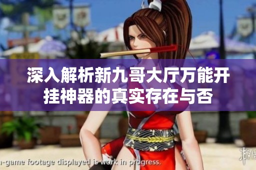 深入解析新九哥大厅万能开挂神器的真实存在与否