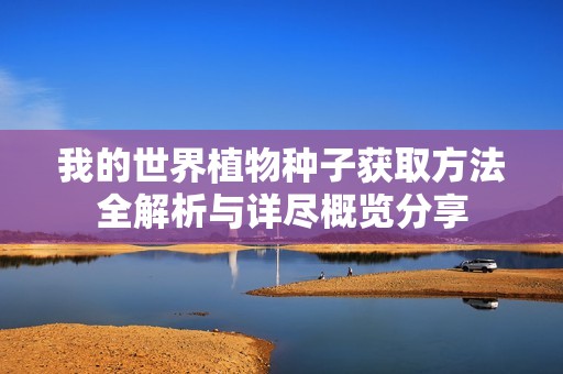 我的世界植物种子获取方法全解析与详尽概览分享