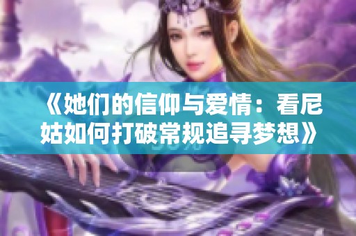 《她们的信仰与爱情：看尼姑如何打破常规追寻梦想》