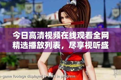 今日高清视频在线观看全网精选播放列表，尽享视听盛宴