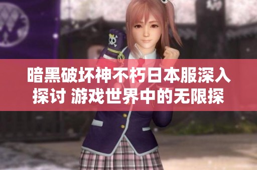 暗黑破坏神不朽日本服深入探讨 游戏世界中的无限探索与可能性