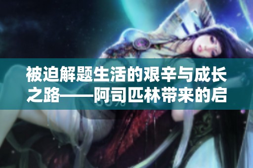 被迫解题生活的艰辛与成长之路——阿司匹林带来的启示