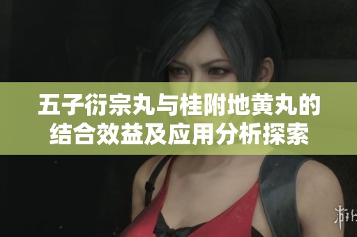 五子衍宗丸与桂附地黄丸的结合效益及应用分析探索