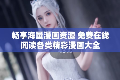 畅享海量漫画资源 免费在线阅读各类精彩漫画大全