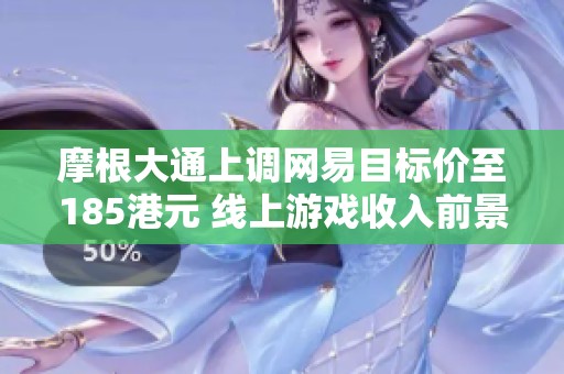 摩根大通上调网易目标价至185港元 线上游戏收入前景看涨