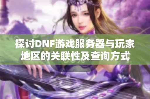 探讨DNF游戏服务器与玩家地区的关联性及查询方式