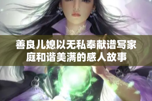 善良儿媳以无私奉献谱写家庭和谐美满的感人故事