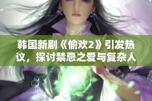 韩国新剧《偷欢2》引发热议，探讨禁忌之爱与复杂人性关系
