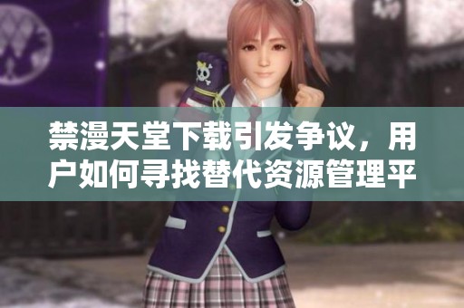 禁漫天堂下载引发争议，用户如何寻找替代资源管理平台