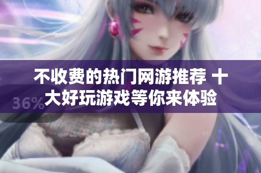 不收费的热门网游推荐 十大好玩游戏等你来体验