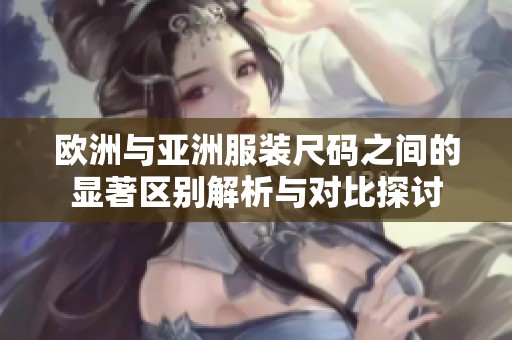 欧洲与亚洲服装尺码之间的显著区别解析与对比探讨