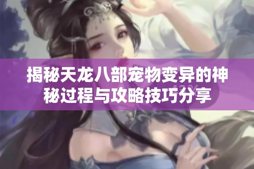 揭秘天龙八部宠物变异的神秘过程与攻略技巧分享