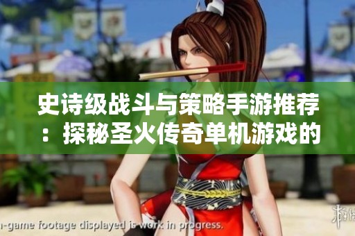 史诗级战斗与策略手游推荐：探秘圣火传奇单机游戏的魅力