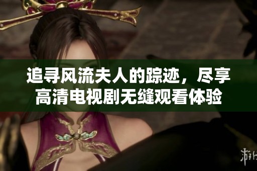 追寻风流夫人的踪迹，尽享高清电视剧无缝观看体验