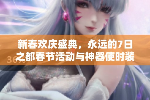 新春欢庆盛典，永远的7日之都春节活动与神器使时装齐亮相