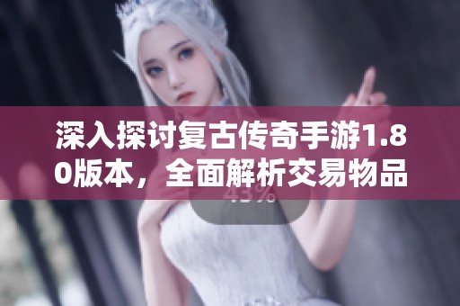 深入探讨复古传奇手游1.80版本，全面解析交易物品技巧与奥秘