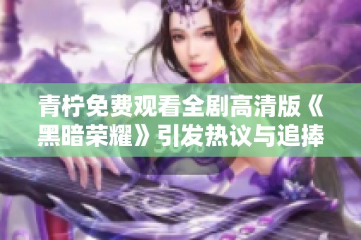青柠免费观看全剧高清版《黑暗荣耀》引发热议与追捧
