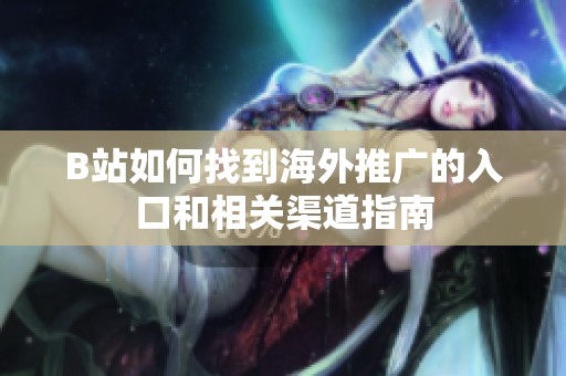 B站如何找到海外推广的入口和相关渠道指南