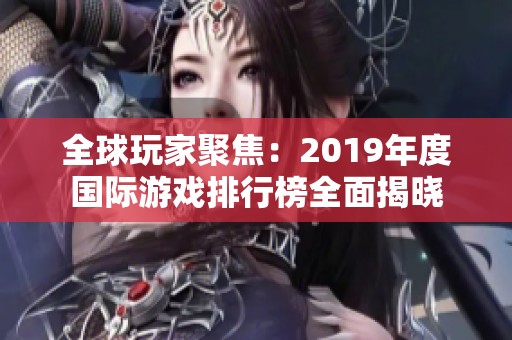 全球玩家聚焦：2019年度国际游戏排行榜全面揭晓