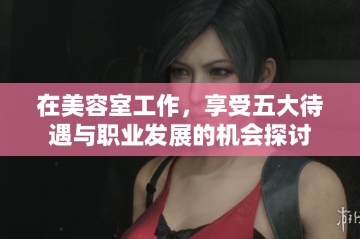 在美容室工作，享受五大待遇与职业发展的机会探讨