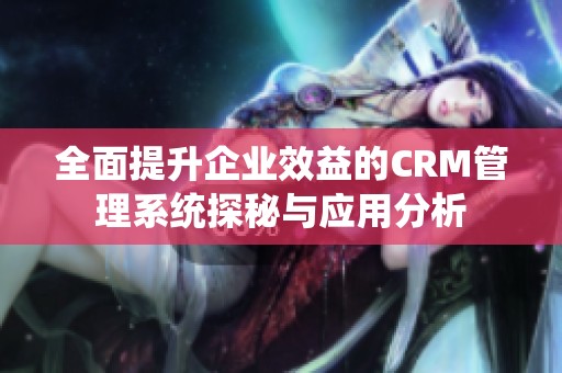 全面提升企业效益的CRM管理系统探秘与应用分析