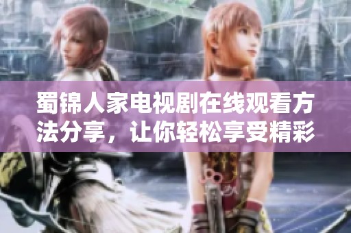 蜀锦人家电视剧在线观看方法分享，让你轻松享受精彩剧情