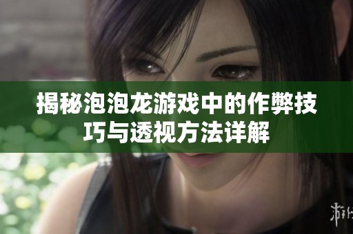 揭秘泡泡龙游戏中的作弊技巧与透视方法详解