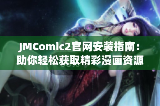JMComic2官网安装指南：助你轻松获取精彩漫画资源的步骤与技巧