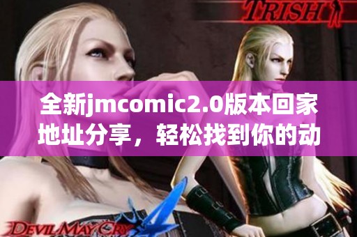 全新jmcomic2.0版本回家地址分享，轻松找到你的动漫资源平台