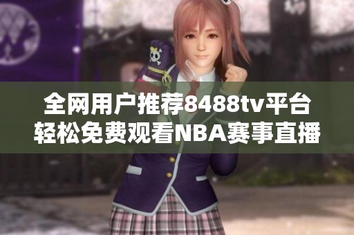 全网用户推荐8488tv平台轻松免费观看NBA赛事直播攻略