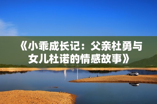 《小乖成长记：父亲杜勇与女儿杜诺的情感故事》