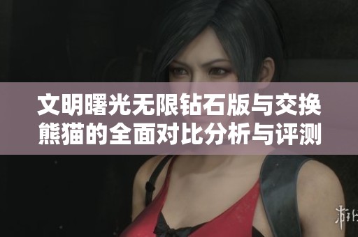 文明曙光无限钻石版与交换熊猫的全面对比分析与评测